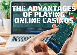 The Advantages of Playing Online Casinos