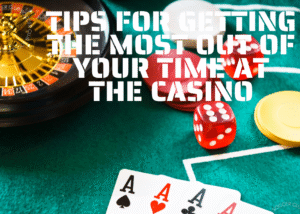 Tips for Getting the Most Out of Your Time at the Casino