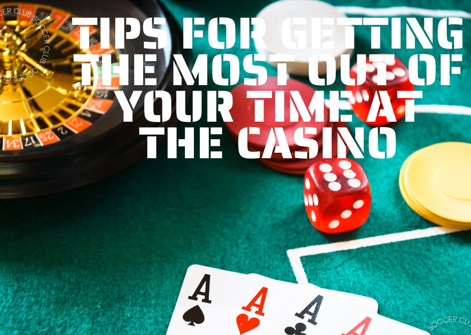 Tips for Getting the Most Out of Your Time at the Casino
